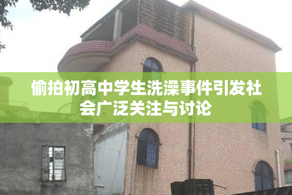 偷拍初高中学生洗澡事件引发社会广泛关注与讨论