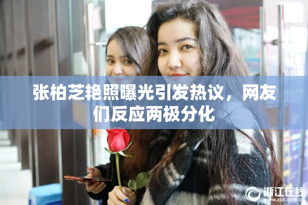 张柏芝艳照曝光引发热议，网友们反应两极分化