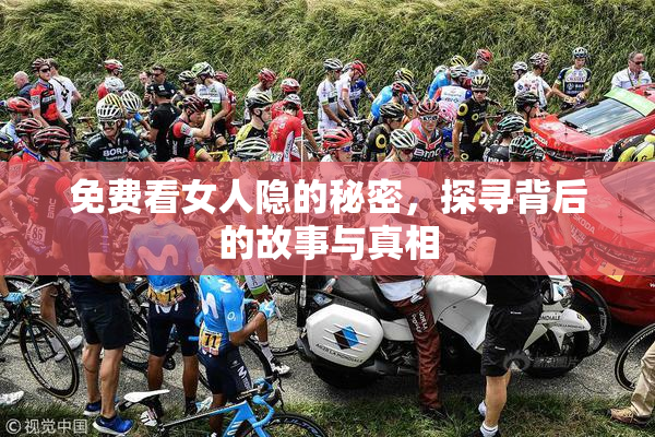 免费看女人隐的秘密，探寻背后的故事与真相