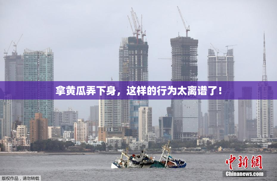 拿黄瓜弄下身，这样的行为太离谱了！