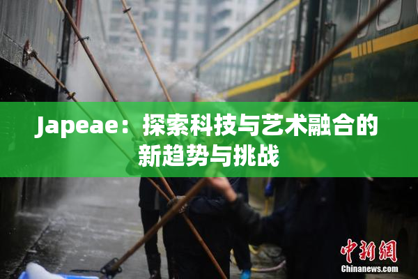 Japeae：探索科技与艺术融合的新趋势与挑战