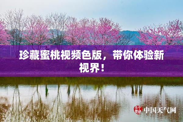 珍藏蜜桃视频色版，带你体验新视界！