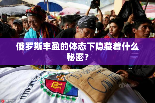 俄罗斯丰盈的体态下隐藏着什么秘密？