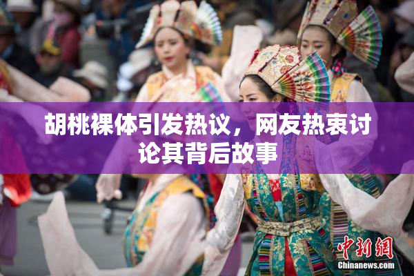 胡桃裸体引发热议，网友热衷讨论其背后故事