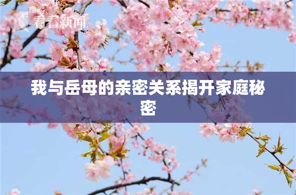 我与岳母的亲密关系揭开家庭秘密