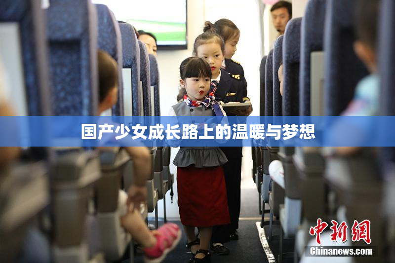 国产少女成长路上的温暖与梦想