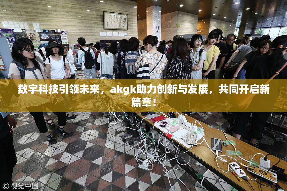 数字科技引领未来，akgk助力创新与发展，共同开启新篇章！