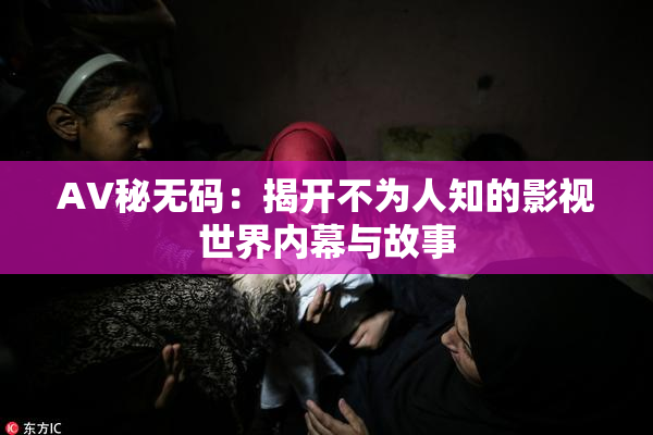 AV秘无码：揭开不为人知的影视世界内幕与故事