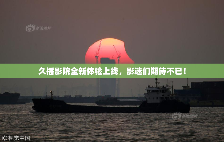 久播影院全新体验上线，影迷们期待不已！