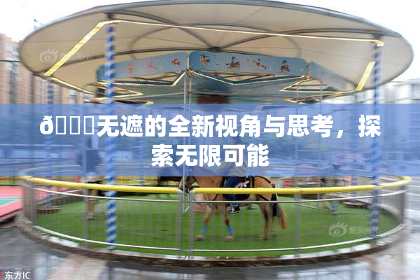 🔞无遮的全新视角与思考，探索无限可能