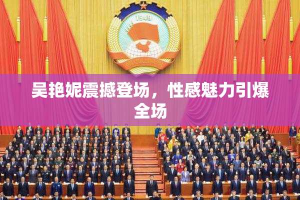 吴艳妮震撼登场，性感魅力引爆全场