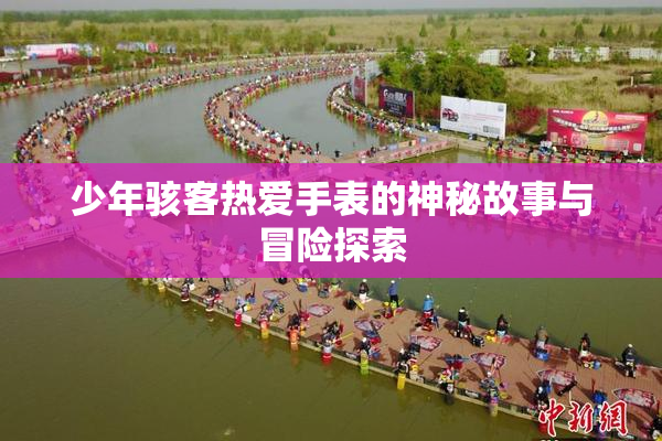 少年骇客热爱手表的神秘故事与冒险探索