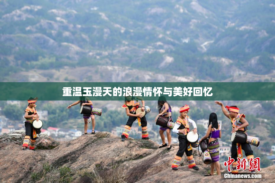 重温玉漫天的浪漫情怀与美好回忆