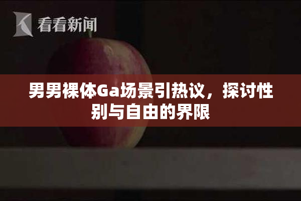 男男裸体Ga场景引热议，探讨性别与自由的界限