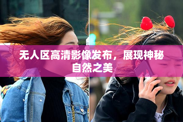 无人区高清影像发布，展现神秘自然之美