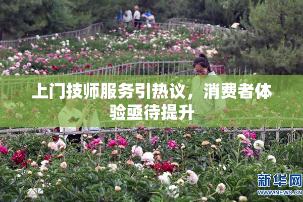 上门技师服务引热议，消费者体验亟待提升
