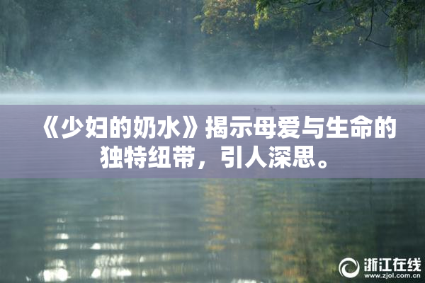 《少妇的奶水》揭示母爱与生命的独特纽带，引人深思。