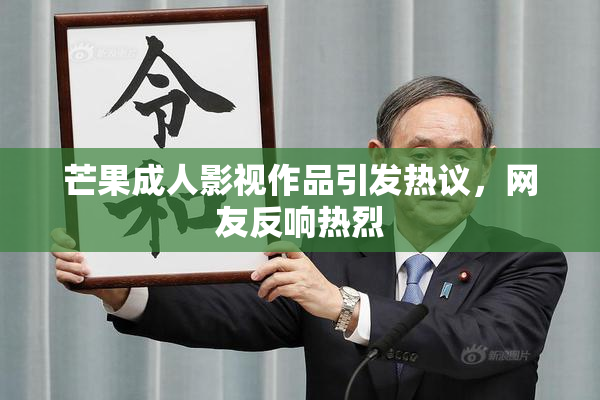 芒果成人影视作品引发热议，网友反响热烈