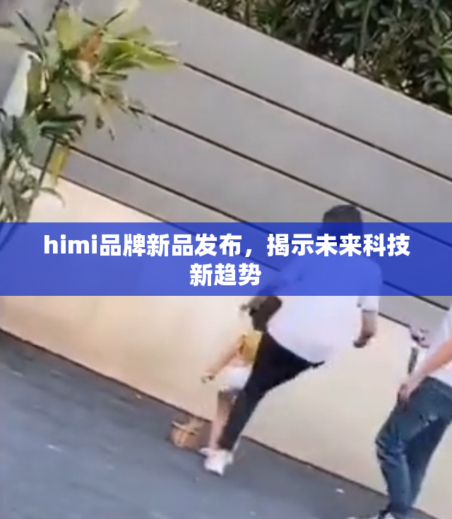 himi品牌新品发布，揭示未来科技新趋势