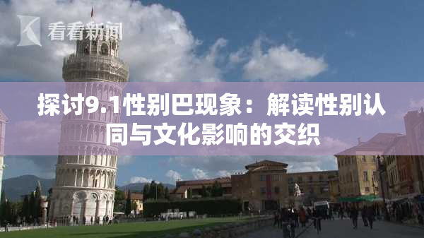 探讨9.1性别巴现象：解读性别认同与文化影响的交织