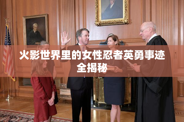 火影世界里的女性忍者英勇事迹全揭秘
