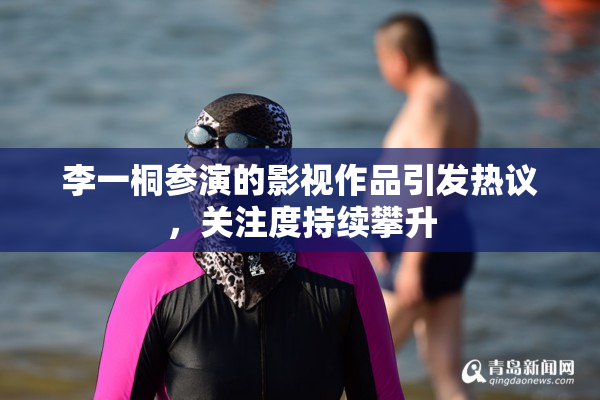 李一桐参演的影视作品引发热议，关注度持续攀升