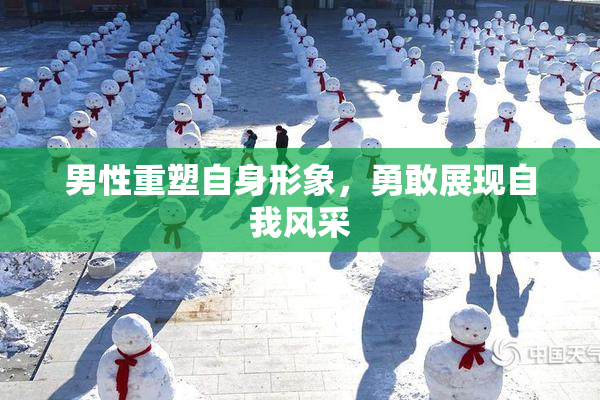 男性重塑自身形象，勇敢展现自我风采
