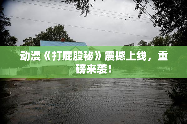 动漫《打屁股秘》震撼上线，重磅来袭！