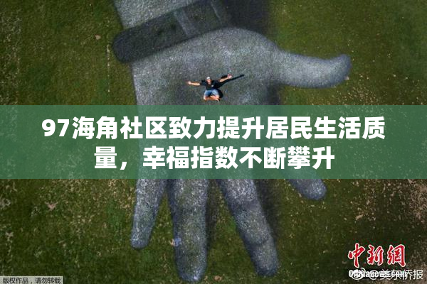 97海角社区致力提升居民生活质量，幸福指数不断攀升
