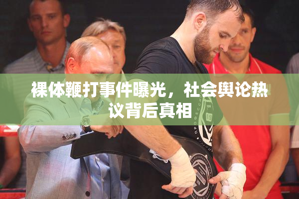 裸体鞭打事件曝光，社会舆论热议背后真相