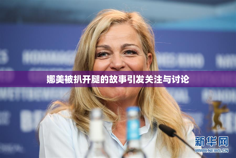 娜美被扒开腿的故事引发关注与讨论