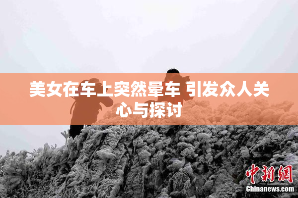 美女在车上突然晕车 引发众人关心与探讨