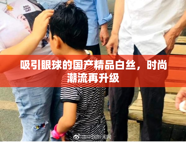 吸引眼球的国产精品白丝，时尚潮流再升级