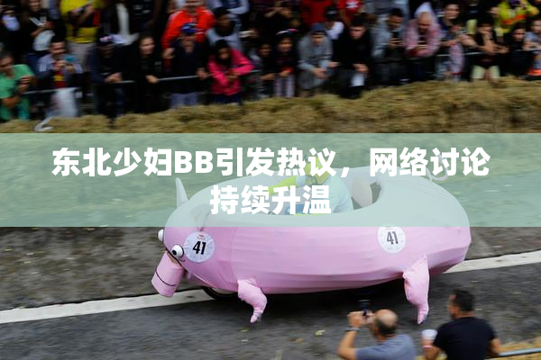 东北少妇BB引发热议，网络讨论持续升温