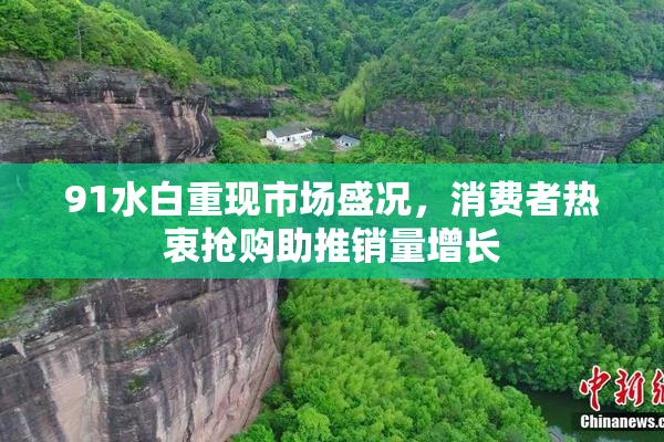 91水白重现市场盛况，消费者热衷抢购助推销量增长
