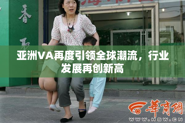 亚洲VA再度引领全球潮流，行业发展再创新高
