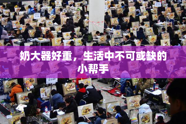 奶大器好重，生活中不可或缺的小帮手