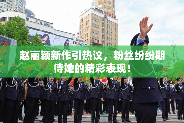 赵丽颖新作引热议，粉丝纷纷期待她的精彩表现！