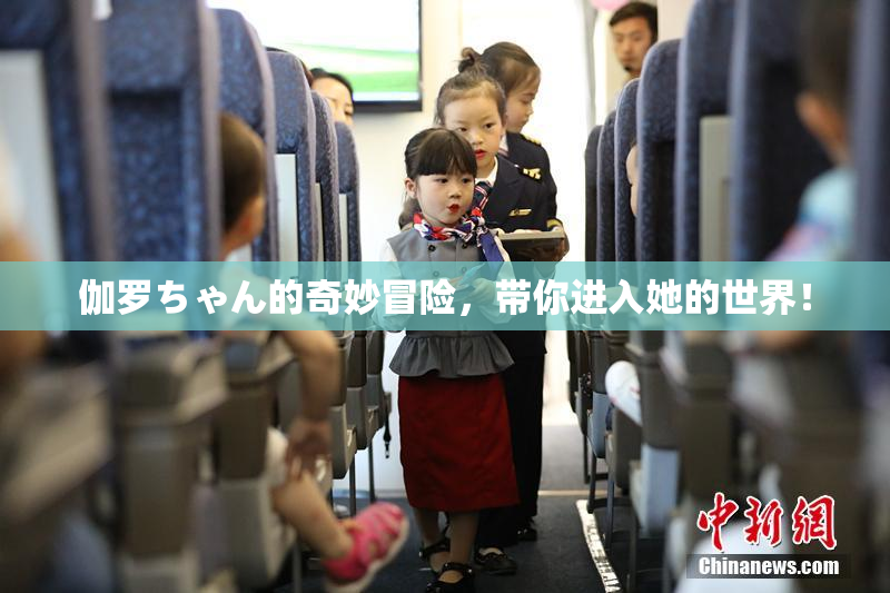 伽罗ちゃん的奇妙冒险，带你进入她的世界！