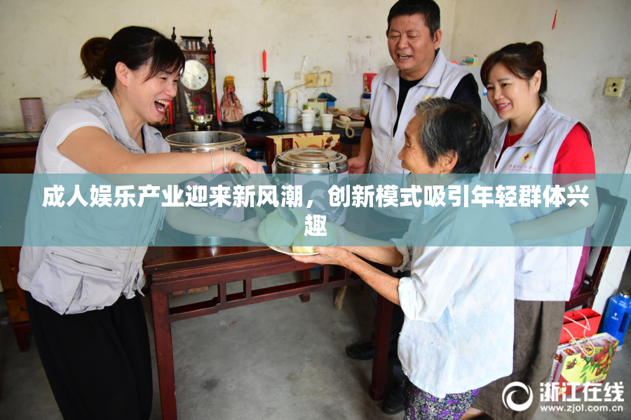 成人娱乐产业迎来新风潮，创新模式吸引年轻群体兴趣