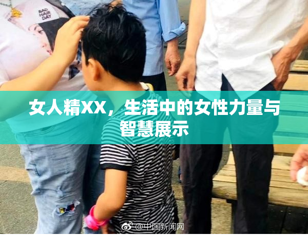 女人精XX，生活中的女性力量与智慧展示