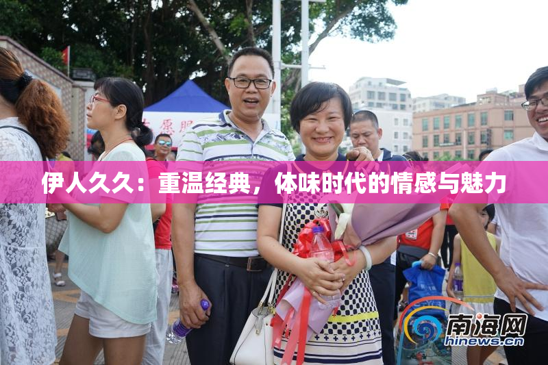 伊人久久：重温经典，体味时代的情感与魅力