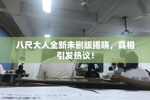 八尺大人全新未删版揭晓，真相引发热议！