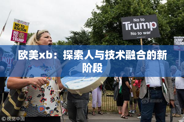 欧美xb：探索人与技术融合的新阶段