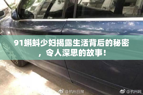 91蝌蚪少妇揭露生活背后的秘密，令人深思的故事！
