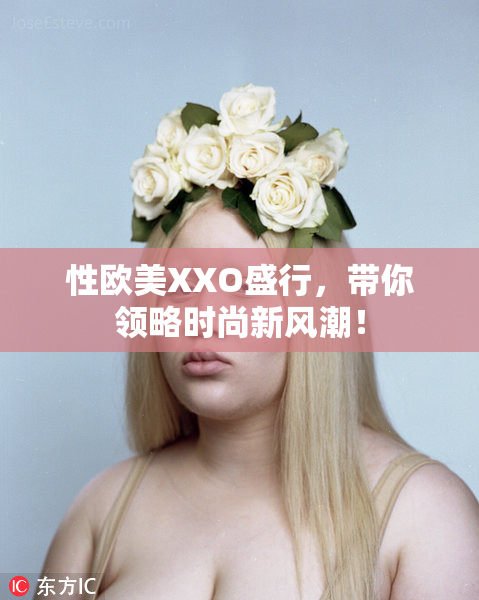 性欧美XXO盛行，带你领略时尚新风潮！