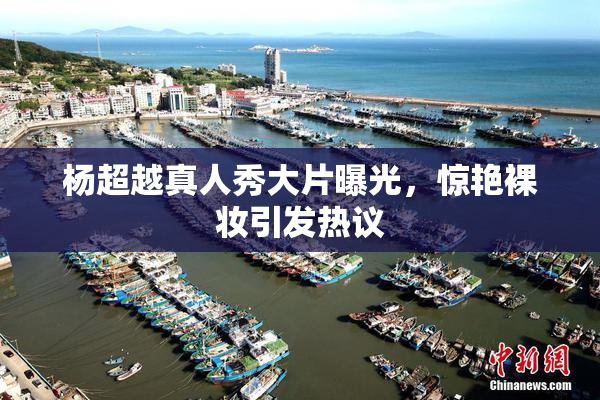 杨超越真人秀大片曝光，惊艳裸妆引发热议