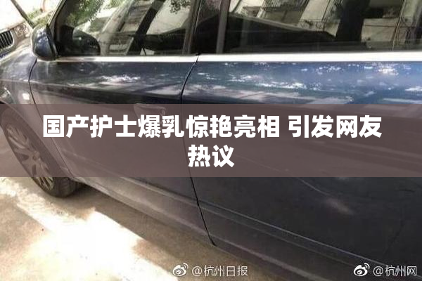 国产护士爆乳惊艳亮相 引发网友热议