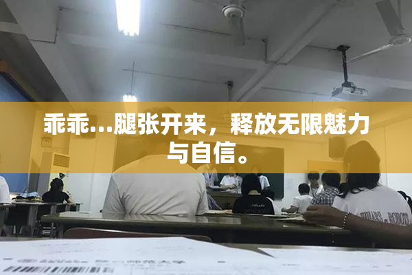 乖乖…腿张开来，释放无限魅力与自信。