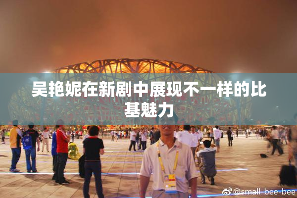 吴艳妮在新剧中展现不一样的比基魅力